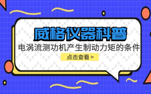 威格儀器科普-電渦流測功機產生制動力矩的條件包括哪些？插圖